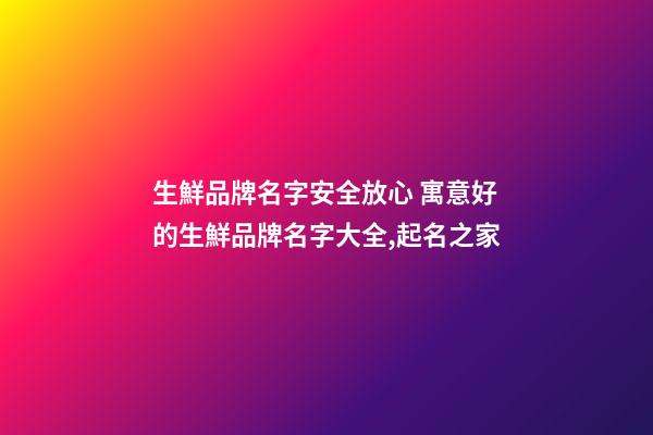生鮮品牌名字安全放心 寓意好的生鮮品牌名字大全,起名之家-第1張-商標起名-玄機派